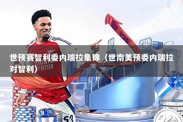 世预赛智利委内瑞拉集锦（世南美预委内瑞拉对智利）