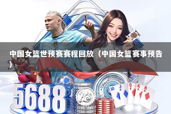 中国女篮世预赛赛程回放（中国女篮赛事预告）