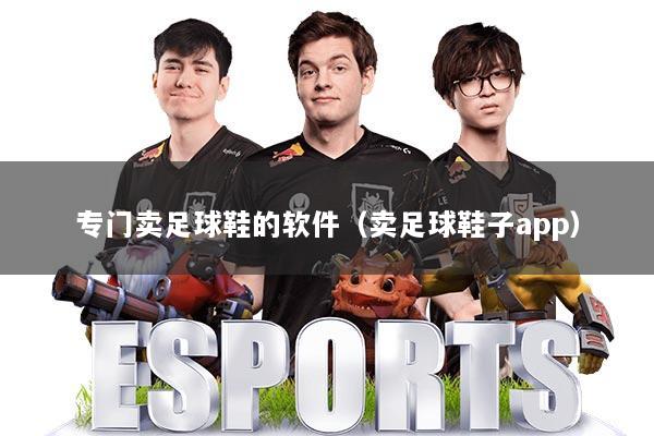 专门卖足球鞋的软件（卖足球鞋子app）