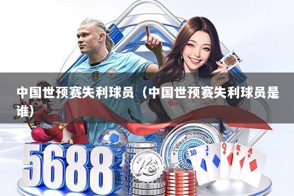 中国世预赛失利球员（中国世预赛失利球员是谁）