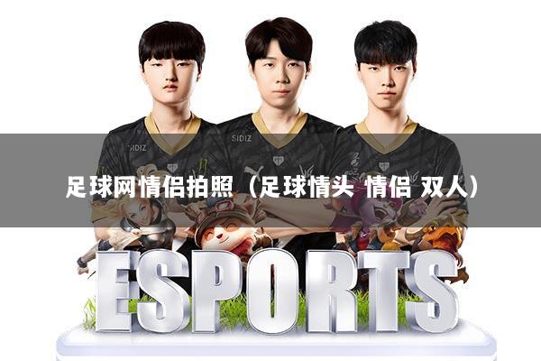 足球网情侣拍照（足球情头 情侣 双人）